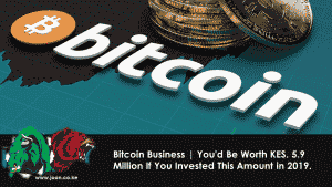 Bitcoin Business | You'd Be Worth KES. 5.9 Million If You Invested This Amount in 2019.